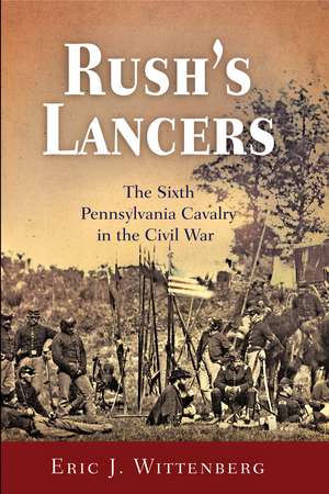 Rush's Lancers: The Sixth Pennsylvania Cavalry in the Civil War de Eric J. Wittenberg