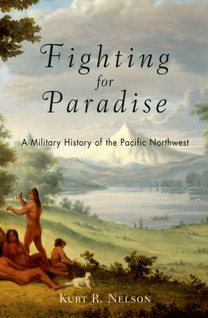 Fighting for Paradise: A Military History of the Pacific Northwest de Mr. Kurt R. Nelson