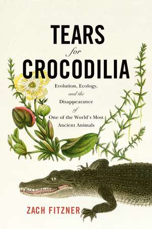 Tears for Crocodilia: Evolution, Ecology, and the Disappearance of One of the World's Most Ancient Animals de Zach Fitzner