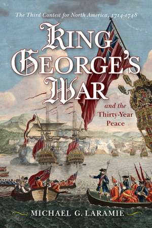 King George's War and the Thirty Year Peace: The Third Contest for North America de Michael G. Laramie