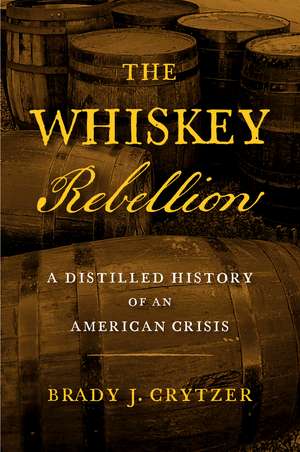 The Whiskey Rebellion: A Distilled History of an American Crisis de Brady J. Crytzer