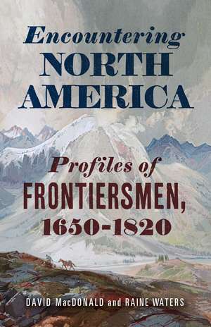 Encountering North America: Profiles of Frontiersmen de David MacDonald