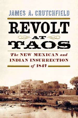 Revolt at Taos: The New Mexican and Indian Insurrection of 1847 de James A. Crutchfield