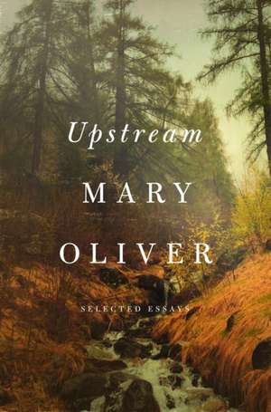 Upstream: Selected Essays de Mary Oliver