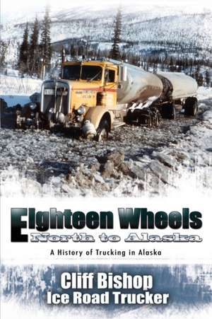 Eighteen Wheels North to Alaska de Cliff Bishop