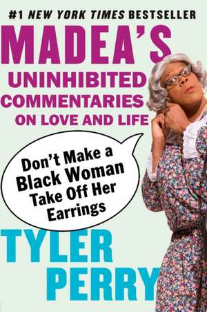 Don't Make a Black Woman Take Off Her Earrings: Madea's Uninhibited Commentaries on Love and Life de Tyler Perry