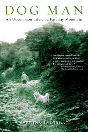 Dog Man: An Uncommon Life on a Faraway Mountain de Martha Sherrill