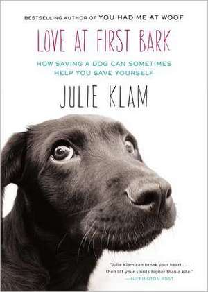 Love at First Bark: How Saving a Dog Can Sometimes Help You Save Yourself de Julie Klam