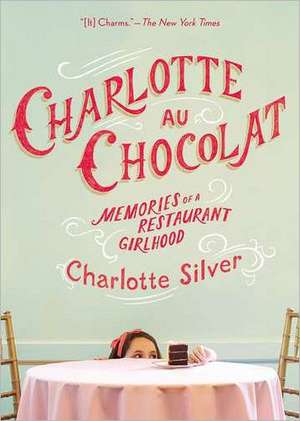 Charlotte Au Chocolat: Memories of a Restaurant Girlhood de Charlotte Silver