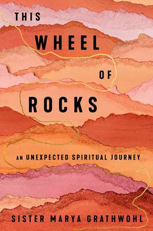 The Wheel of Rocks: An Unexpected Spiritual Journey de Sister Marya Grathwohl