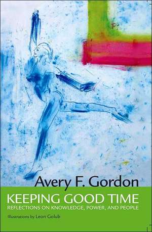 Keeping Good Time: Reflections on Knowledge, Power and People de Avery Gordon