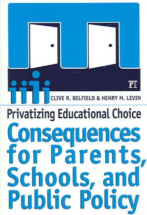 Privatizing Educational Choice: Consequences for Parents, Schools, and Public Policy de Clive R Belfield