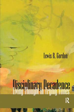 Disciplinary Decadence: Living Thought in Trying Times de Lewis R. Gordon