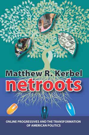 Netroots: Online Progressives and the Transformation of American Politics de Matthew Robert Kerbel