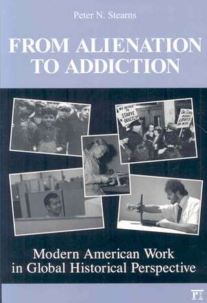 From Alienation to Addiction: Modern American Work in Global Historical Perspective de Peter N. Stearns