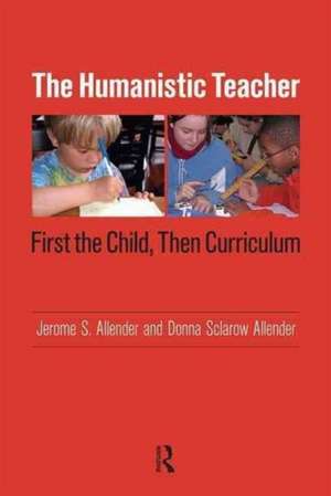 Humanistic Teacher: First the Child, Then Curriculum de Jerome S. Allender