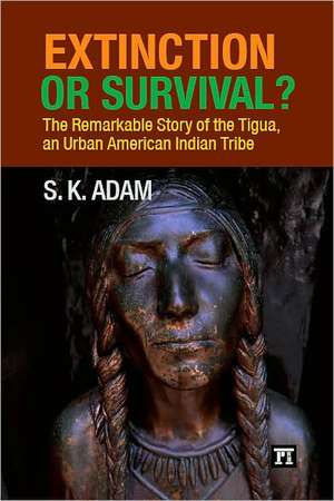 Extinction or Survival?: The Remarkable Story of the Tigua, an Urban American Urban Tribe de S. K. Adam