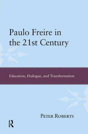 Paulo Freire in the 21st Century: Education, Dialogue, and Transformation de Peter Roberts