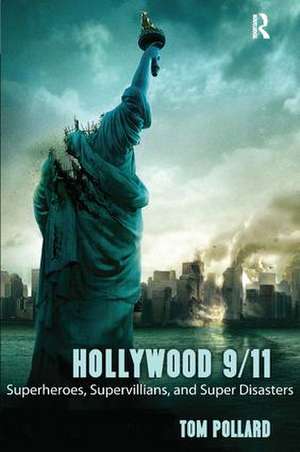 Hollywood 9/11: Superheroes, Supervillains, and Super Disasters de Tom Pollard