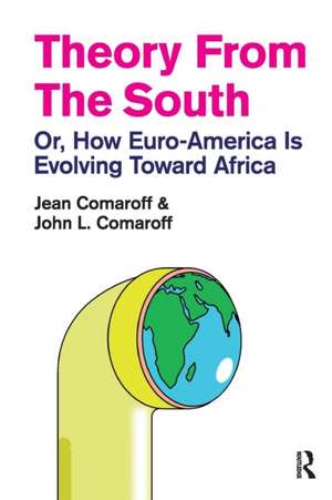 Theory from the South: Or, How Euro-America is Evolving Toward Africa de Jean Comaroff