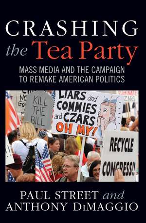 Crashing the Tea Party: Mass Media and the Campaign to Remake American Politics de Paul Street