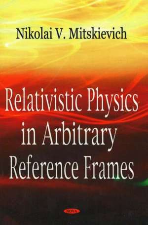 Relativistic Physics in Arbitrary Reference Frames de Nikolai Mitskievich