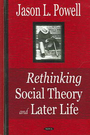 Rethinking Social Theory and Later Life de Jason L. Powell