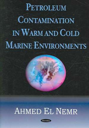 Petroleum Contamination in Warm and Cold Marine Environments de Ahmed El-Nemr