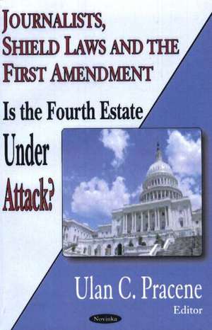 Journalists, Shield Laws & the First Amendment: Is the Fourth Estate Under Attack? de Ulan C Pracene