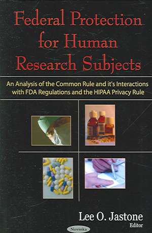 Federal Protection for Human Research Subjects: An Analysis of the Common Rule & it's Interactions with FDA Regulations & the HIPAA Privacy Rule de Lee O Jastone