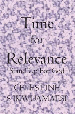 Time For Relevance: Stand Up for God de Celestine S. Ikwuamaesi