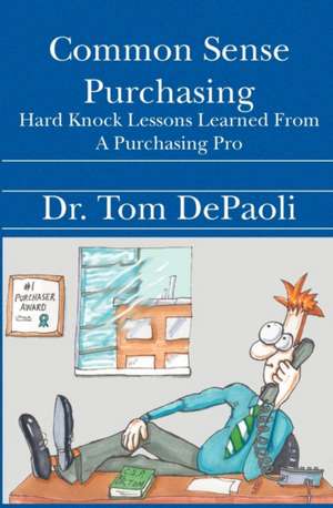 Common Sense Purchasing: Hard Knock Lessons Learned from a Purchasing Pro de Dr Tom Depaoli