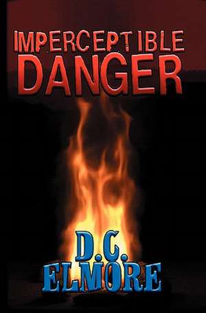 Imperceptible Danger: The Absorbing Saga of Fort William That Led to One of Mankind's Great Tragedies de D. C. Elmore