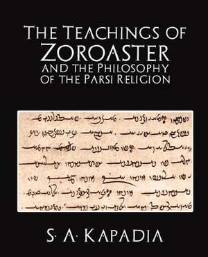 The Teachings of Zoroaster and the Philosophy of the Parsi Religion de A. Kapadia S. a. Kapadia