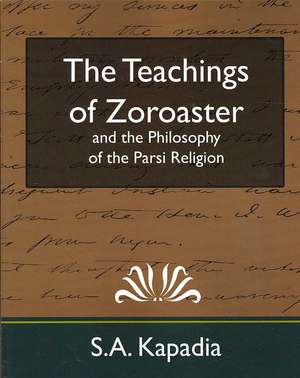 The Teachings of Zoroaster and the Philosophy of the Parsi Religion (New Edition) de Kapadia S. a. Kapadia