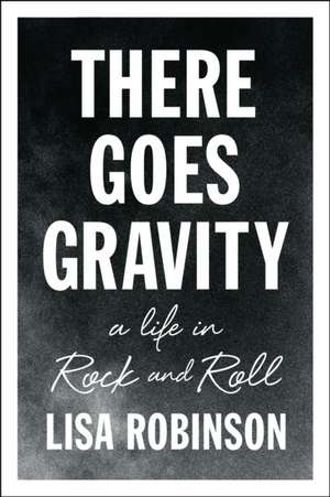 There Goes Gravity: A Life in Rock and Roll de Lisa Robinson