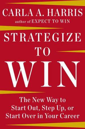 Strategize to Win: The New Way to Start Out, Step Up, or Start Over in Your Career de Carla A. Harris