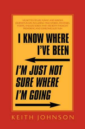 I Know Where I've Been. I'm Just Not Sure Where I'm Going. de Keith Johnson