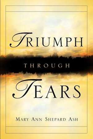 Triumph Through Tears de Mary Ann Shepard Ash