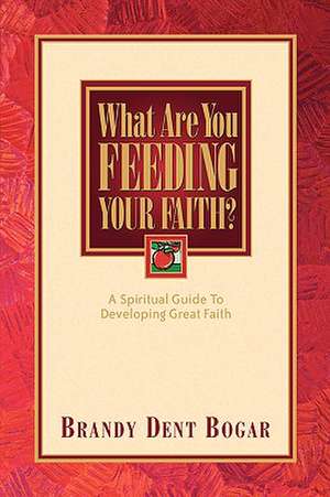 What Are You Feeding Your Faith? de Brandy Dent Bogar