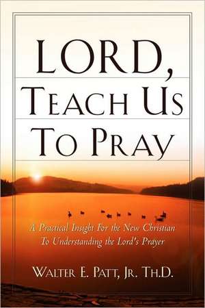 Lord, Teach Us To Pray de Jr. Walter E. Patt