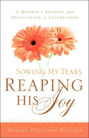 Sowing My Tears, Reaping His Joy de Marion Ferguson Witcher