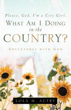 Please, God, I'm a City Girl. What Am I Doing in the Country? de Lola M. Autry