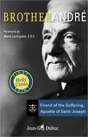 Brother Andre: Friend of the Suffering, Apostle of Saint Joseph de Jean-Guy Dubuc