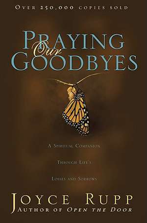 Praying Our Goodbyes: A Spiritual Companion Through Life's Losses and Sorrows de Osm Rupp, Joyce