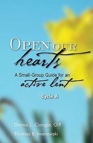 Open Our Hearts: A Small-Group Guide for an Active Lent, Cycle A de Donna L. Ciangio O. P.