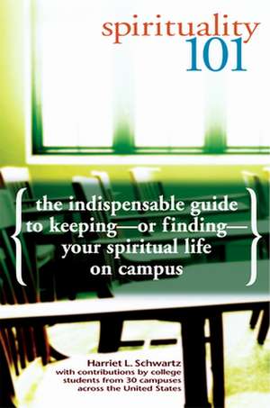 Spirituality 101: The Indispensable Guide to Keeping-Or Finding-Your Spiritual Life on Campus de Harriet L. Schwartz