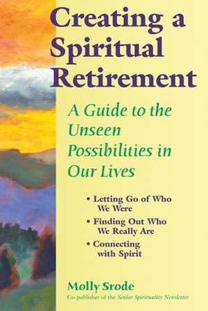 Creating a Spiritual Retirement: A Guide to the Unseen Possibilities in Our Lives de Molly Srode