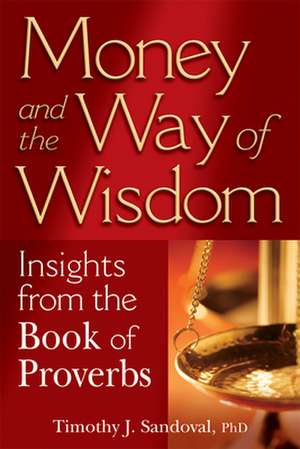 Money and the Way of Wisdom: Insights from the Book of Proverbs de Timothy J. Sandoval