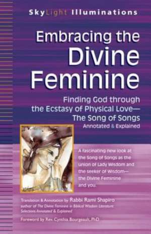 Embracing the Divine Feminine: Finding God Through God the Ecstasy of Physical Love--The Song of Songs Annotated & Explained de Cynthia Bourgeault